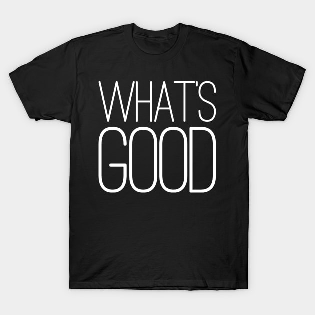 What's Good T-Shirt by GrayDaiser